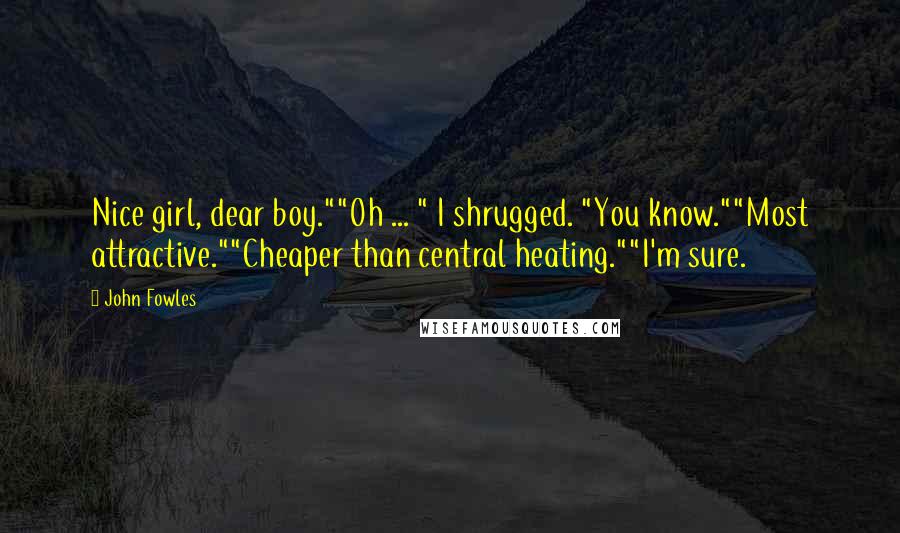 John Fowles Quotes: Nice girl, dear boy.""Oh ... " I shrugged. "You know.""Most attractive.""Cheaper than central heating.""I'm sure.