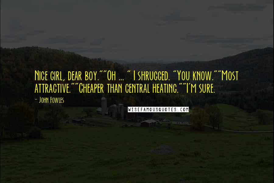 John Fowles Quotes: Nice girl, dear boy.""Oh ... " I shrugged. "You know.""Most attractive.""Cheaper than central heating.""I'm sure.