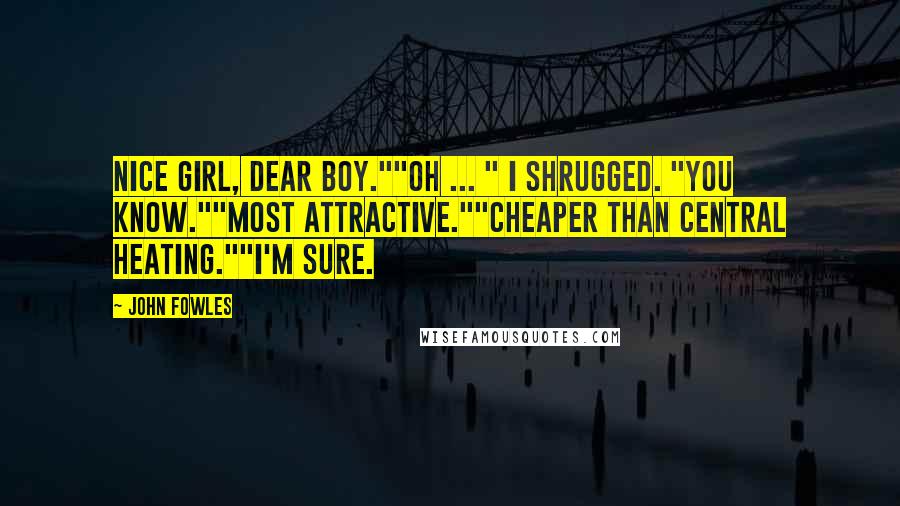 John Fowles Quotes: Nice girl, dear boy.""Oh ... " I shrugged. "You know.""Most attractive.""Cheaper than central heating.""I'm sure.