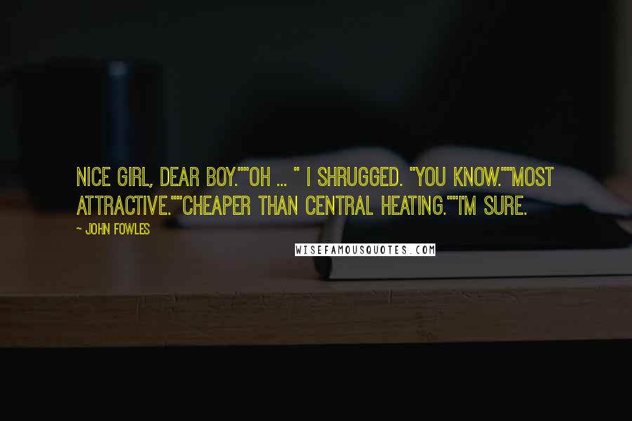 John Fowles Quotes: Nice girl, dear boy.""Oh ... " I shrugged. "You know.""Most attractive.""Cheaper than central heating.""I'm sure.