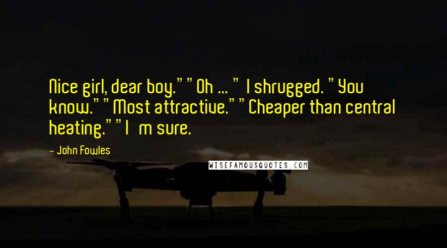 John Fowles Quotes: Nice girl, dear boy.""Oh ... " I shrugged. "You know.""Most attractive.""Cheaper than central heating.""I'm sure.