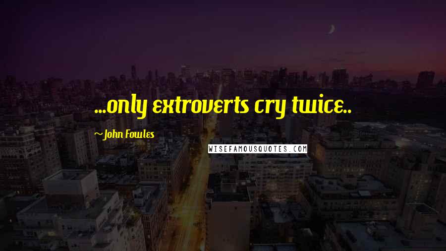 John Fowles Quotes: ...only extroverts cry twice..