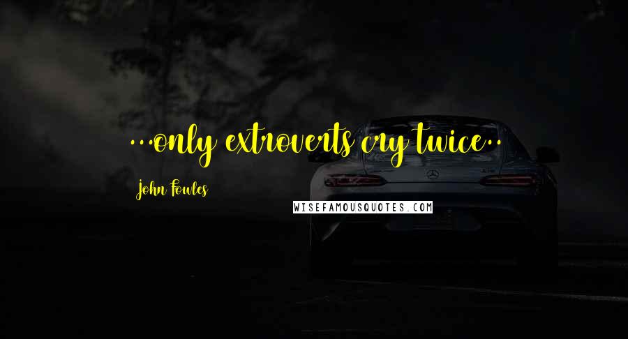 John Fowles Quotes: ...only extroverts cry twice..