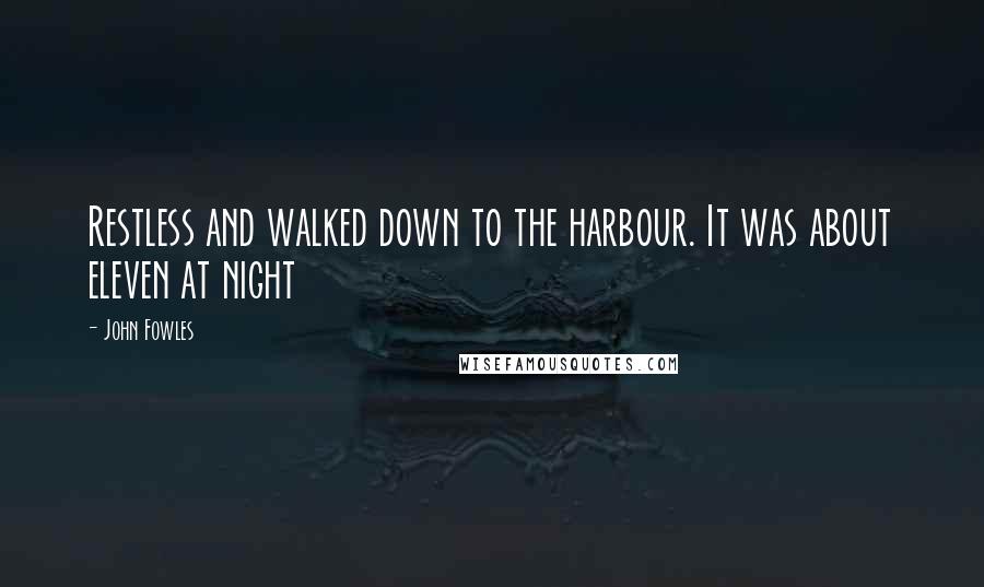 John Fowles Quotes: Restless and walked down to the harbour. It was about eleven at night