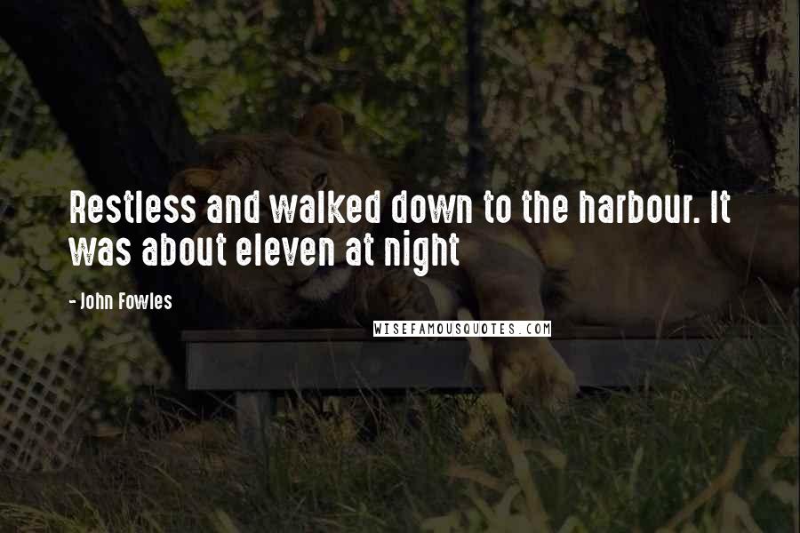 John Fowles Quotes: Restless and walked down to the harbour. It was about eleven at night