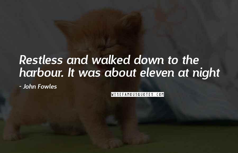 John Fowles Quotes: Restless and walked down to the harbour. It was about eleven at night