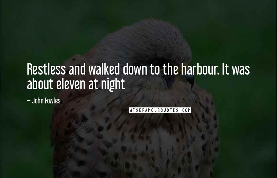 John Fowles Quotes: Restless and walked down to the harbour. It was about eleven at night