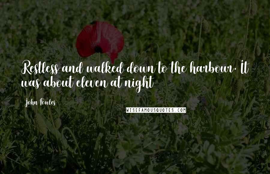 John Fowles Quotes: Restless and walked down to the harbour. It was about eleven at night