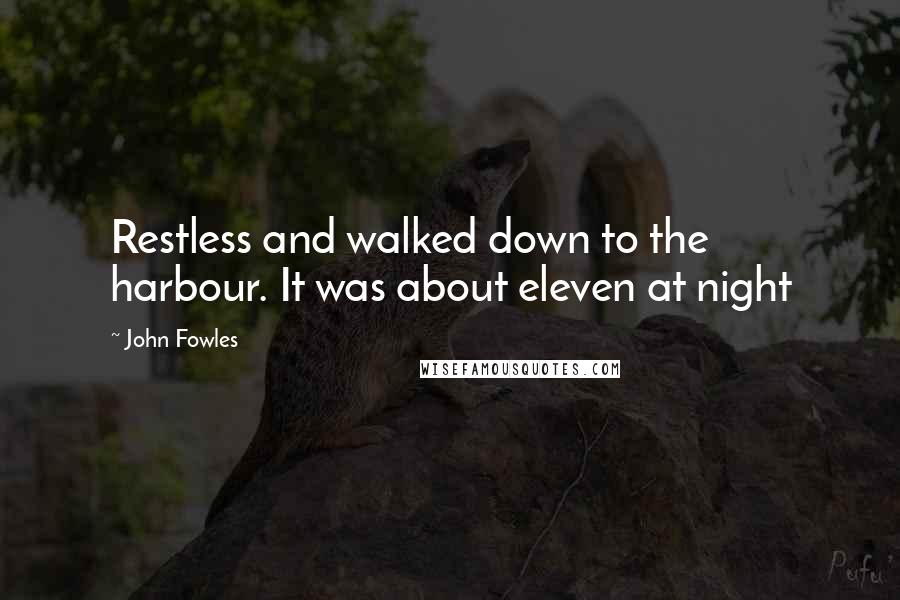 John Fowles Quotes: Restless and walked down to the harbour. It was about eleven at night