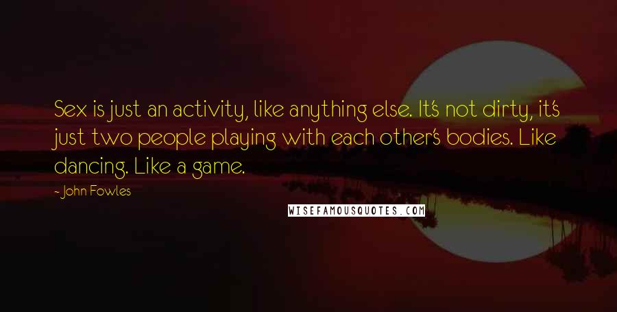 John Fowles Quotes: Sex is just an activity, like anything else. It's not dirty, it's just two people playing with each other's bodies. Like dancing. Like a game.