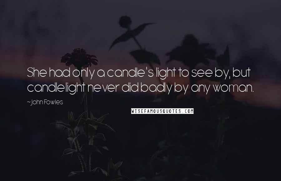John Fowles Quotes: She had only a candle's light to see by, but candlelight never did badly by any woman.
