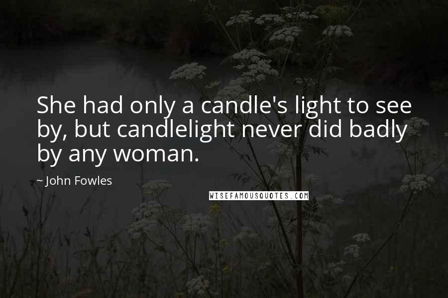 John Fowles Quotes: She had only a candle's light to see by, but candlelight never did badly by any woman.