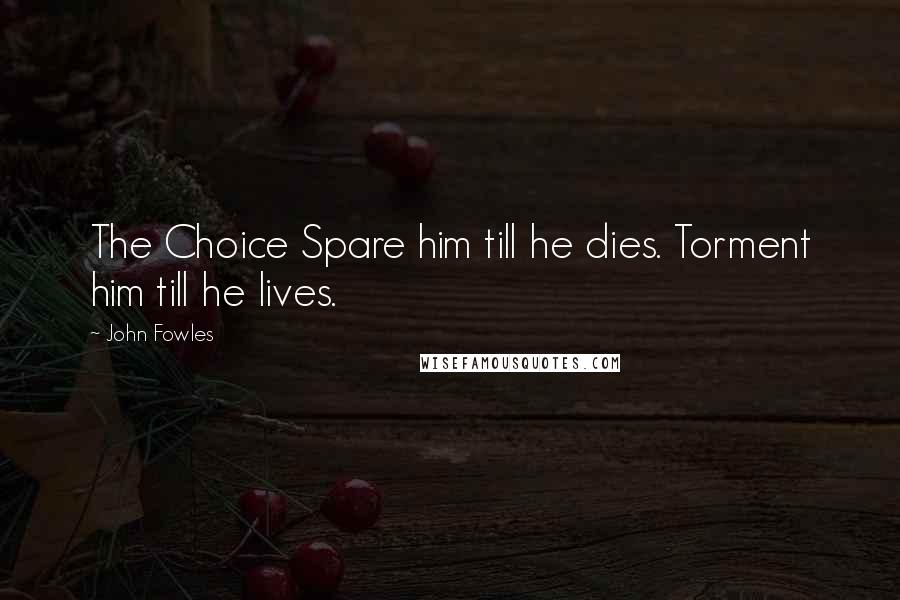 John Fowles Quotes: The Choice Spare him till he dies. Torment him till he lives.