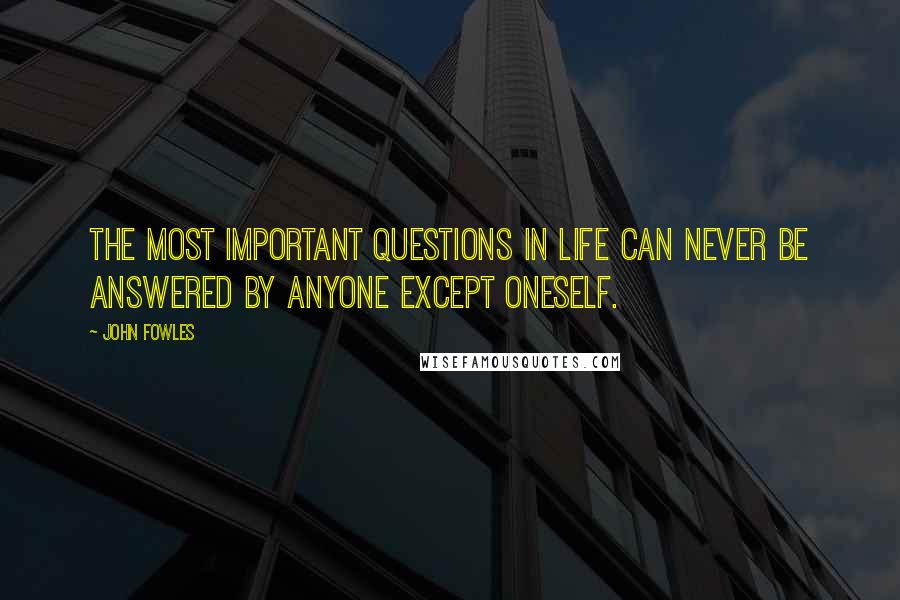 John Fowles Quotes: The most important questions in life can never be answered by anyone except oneself.