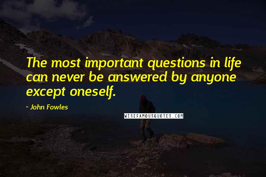 John Fowles Quotes: The most important questions in life can never be answered by anyone except oneself.