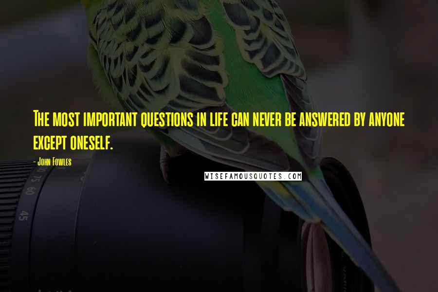 John Fowles Quotes: The most important questions in life can never be answered by anyone except oneself.