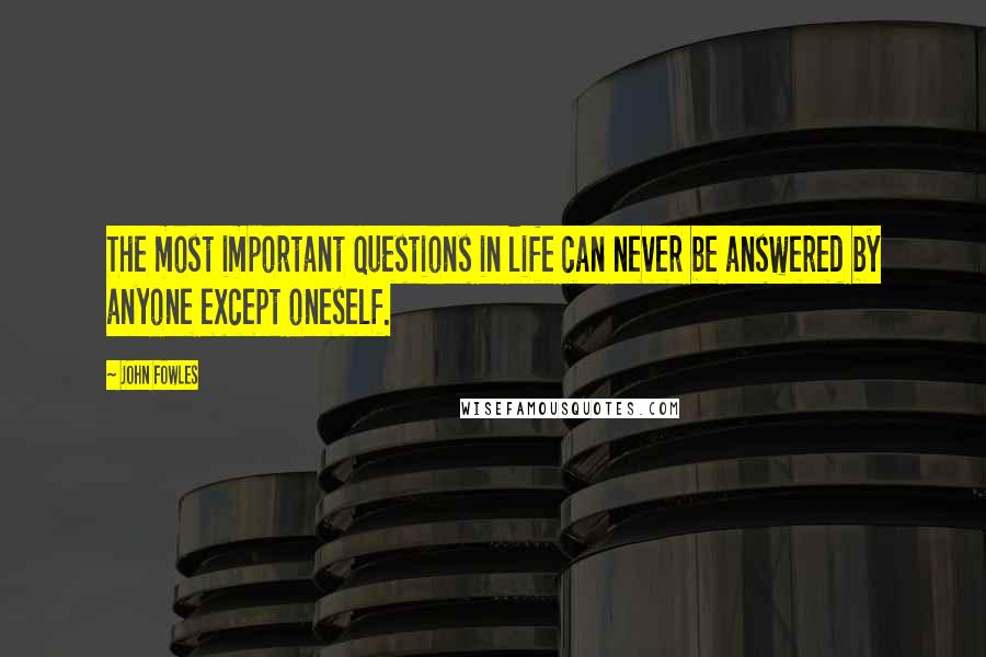 John Fowles Quotes: The most important questions in life can never be answered by anyone except oneself.