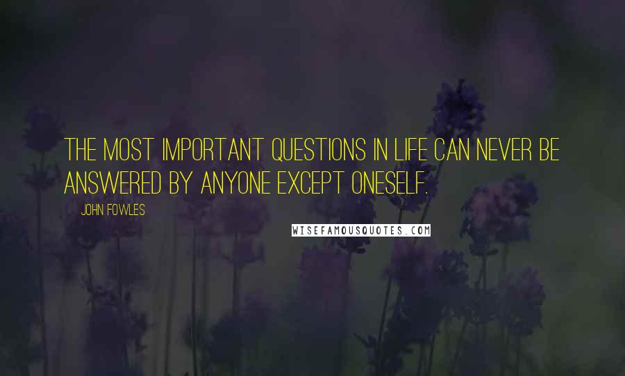 John Fowles Quotes: The most important questions in life can never be answered by anyone except oneself.