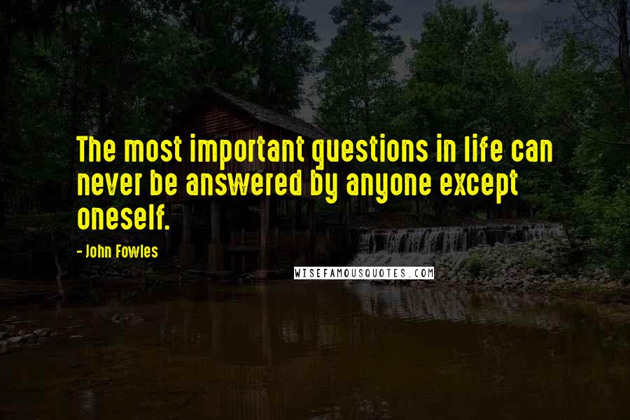 John Fowles Quotes: The most important questions in life can never be answered by anyone except oneself.