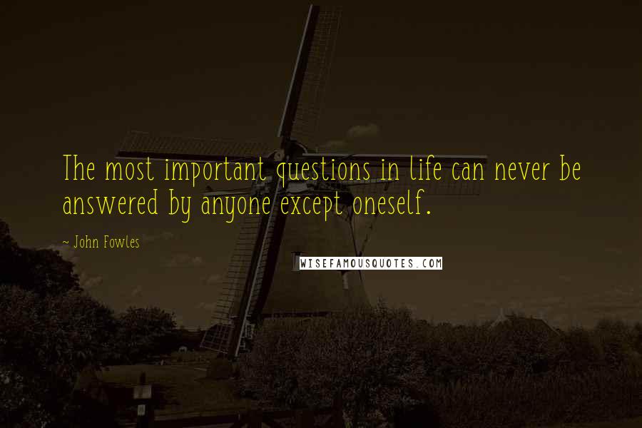 John Fowles Quotes: The most important questions in life can never be answered by anyone except oneself.