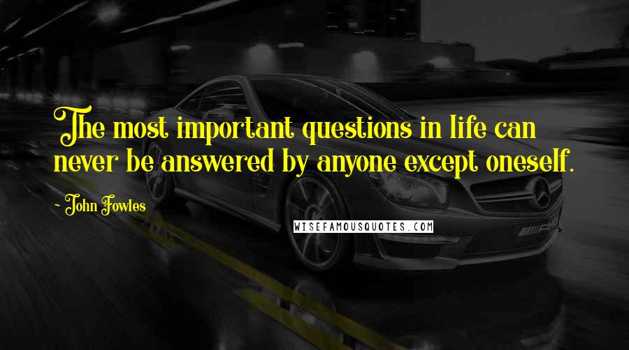 John Fowles Quotes: The most important questions in life can never be answered by anyone except oneself.