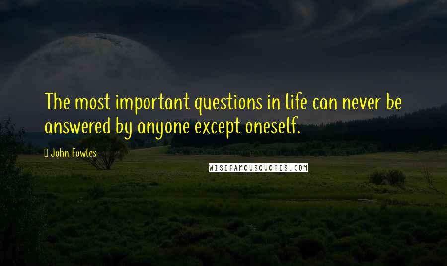 John Fowles Quotes: The most important questions in life can never be answered by anyone except oneself.