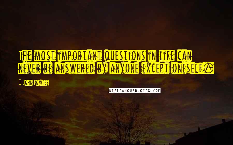 John Fowles Quotes: The most important questions in life can never be answered by anyone except oneself.