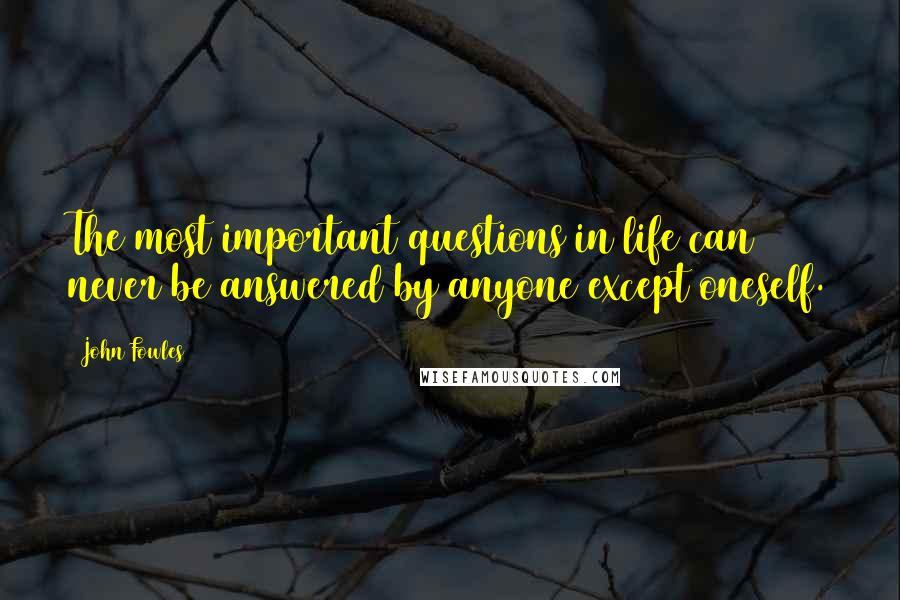 John Fowles Quotes: The most important questions in life can never be answered by anyone except oneself.