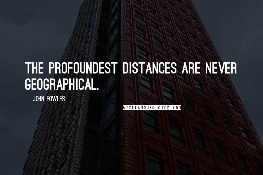 John Fowles Quotes: The profoundest distances are never geographical.