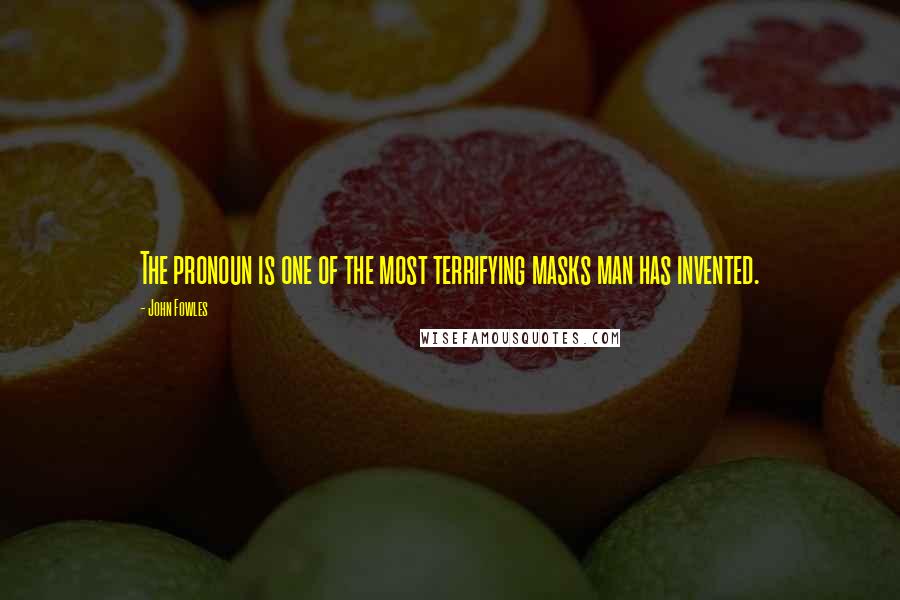 John Fowles Quotes: The pronoun is one of the most terrifying masks man has invented.