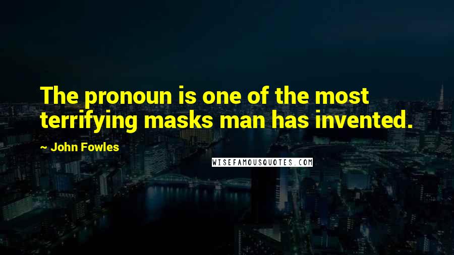 John Fowles Quotes: The pronoun is one of the most terrifying masks man has invented.