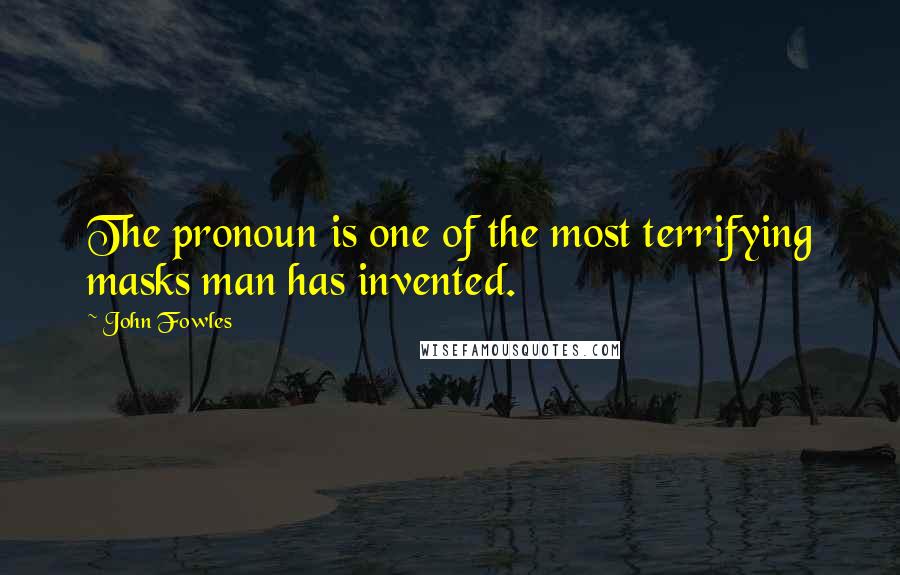 John Fowles Quotes: The pronoun is one of the most terrifying masks man has invented.