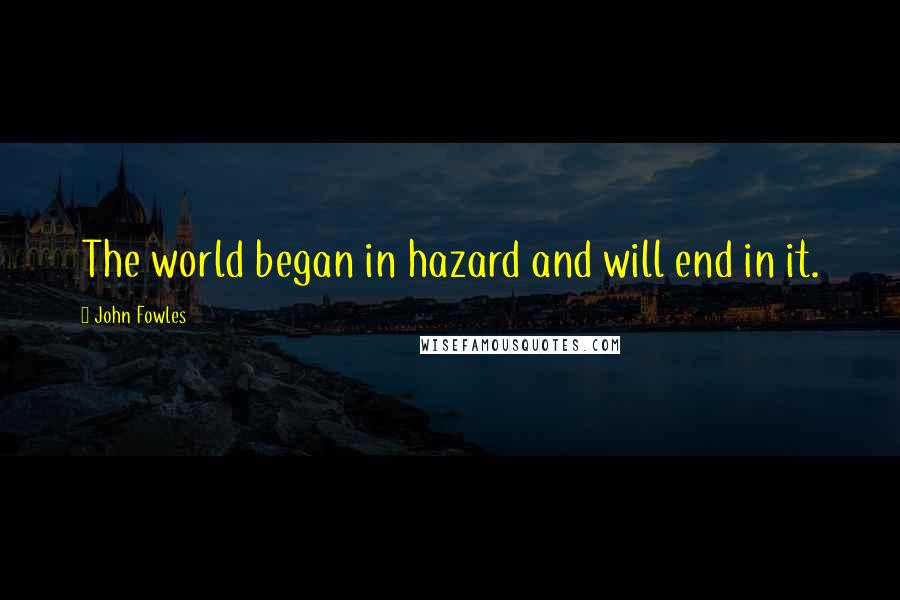 John Fowles Quotes: The world began in hazard and will end in it.