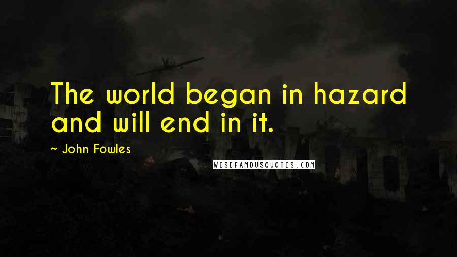 John Fowles Quotes: The world began in hazard and will end in it.