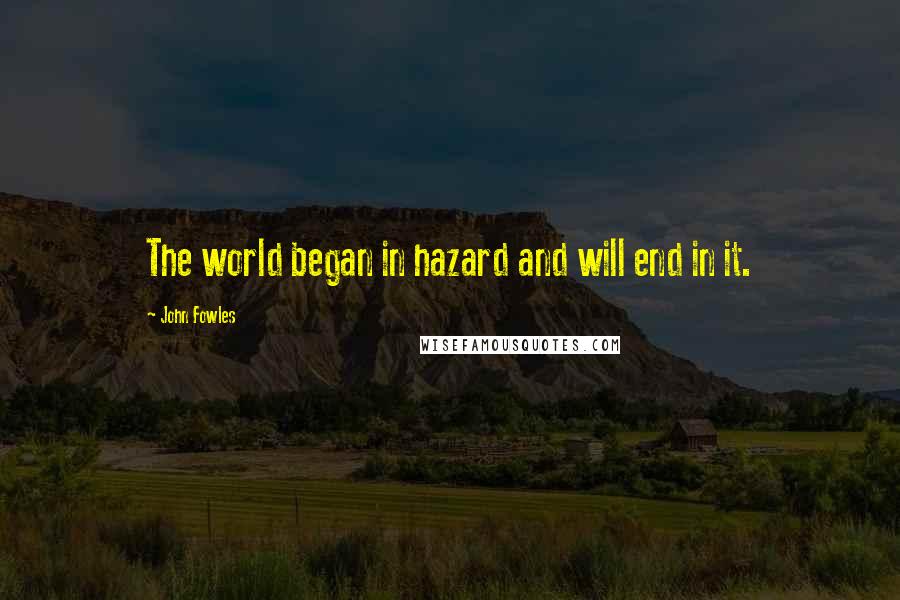 John Fowles Quotes: The world began in hazard and will end in it.