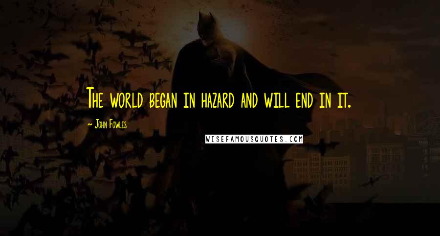 John Fowles Quotes: The world began in hazard and will end in it.