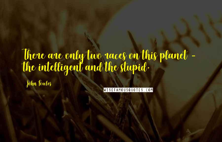 John Fowles Quotes: There are only two races on this planet - the intelligent and the stupid.