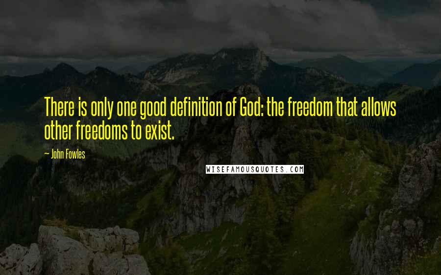 John Fowles Quotes: There is only one good definition of God: the freedom that allows other freedoms to exist.