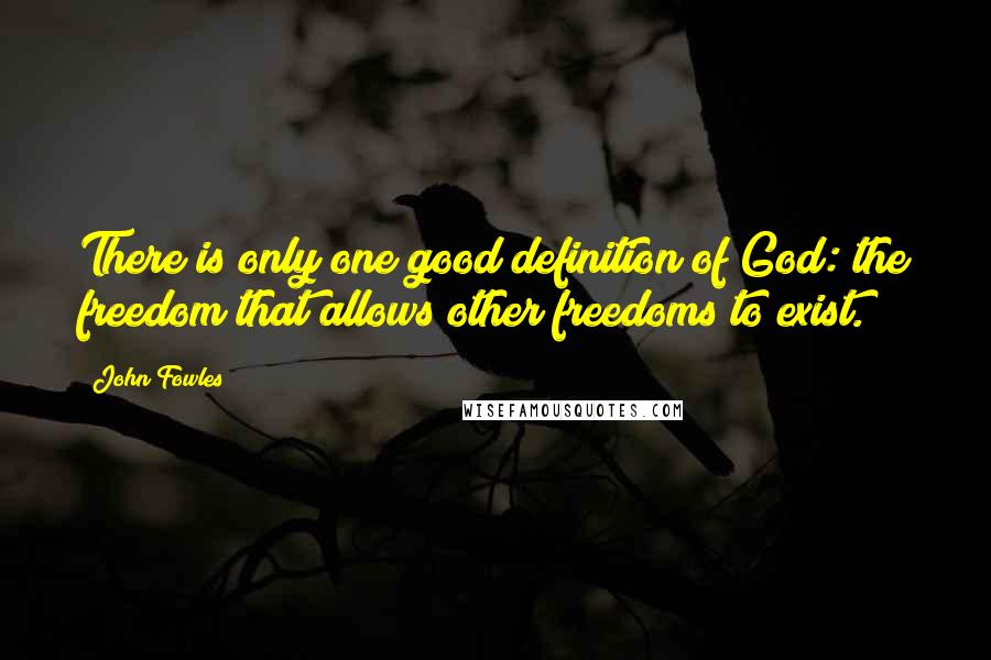 John Fowles Quotes: There is only one good definition of God: the freedom that allows other freedoms to exist.