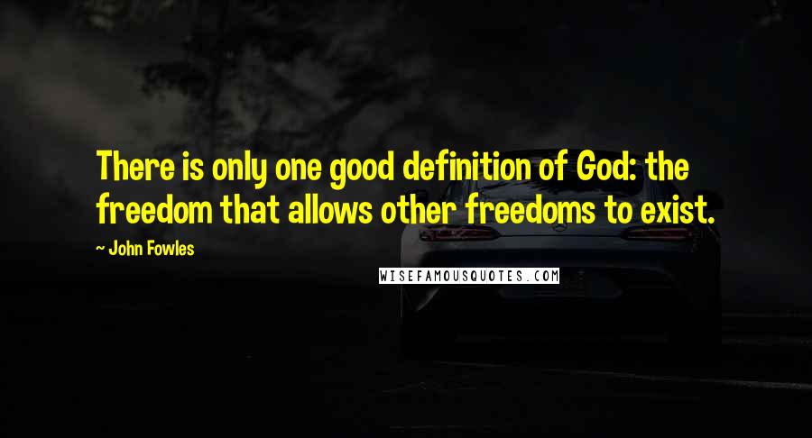 John Fowles Quotes: There is only one good definition of God: the freedom that allows other freedoms to exist.