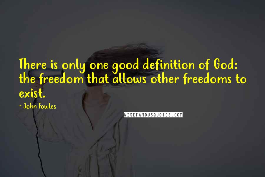 John Fowles Quotes: There is only one good definition of God: the freedom that allows other freedoms to exist.