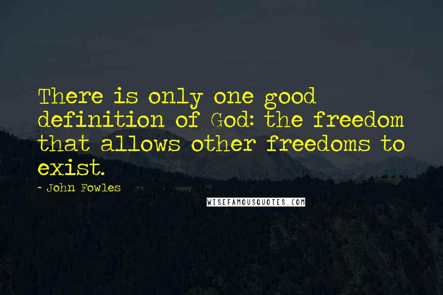 John Fowles Quotes: There is only one good definition of God: the freedom that allows other freedoms to exist.