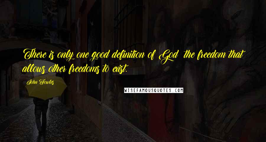 John Fowles Quotes: There is only one good definition of God: the freedom that allows other freedoms to exist.