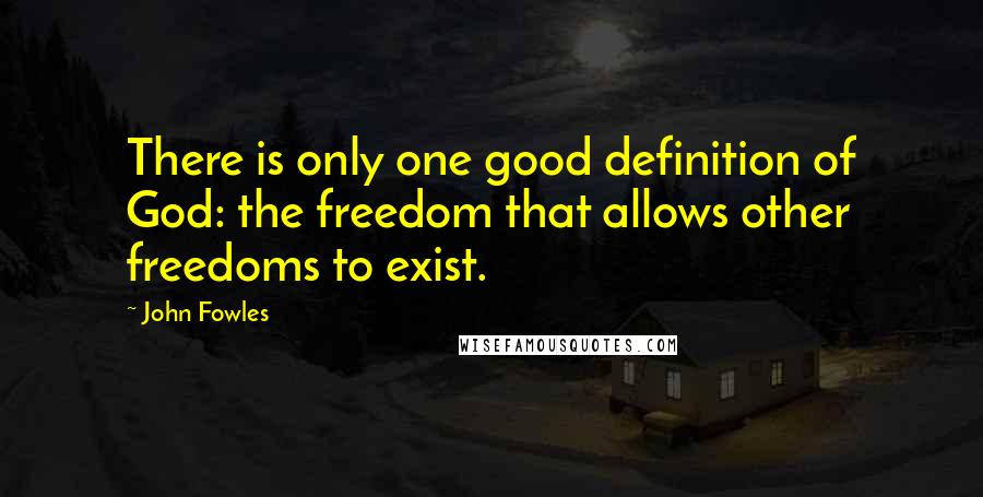 John Fowles Quotes: There is only one good definition of God: the freedom that allows other freedoms to exist.