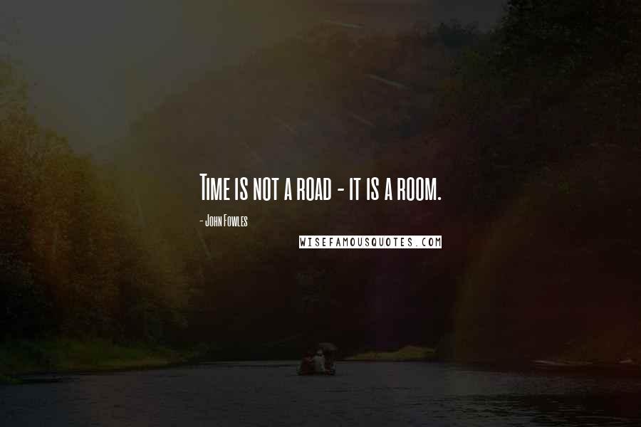 John Fowles Quotes: Time is not a road - it is a room.