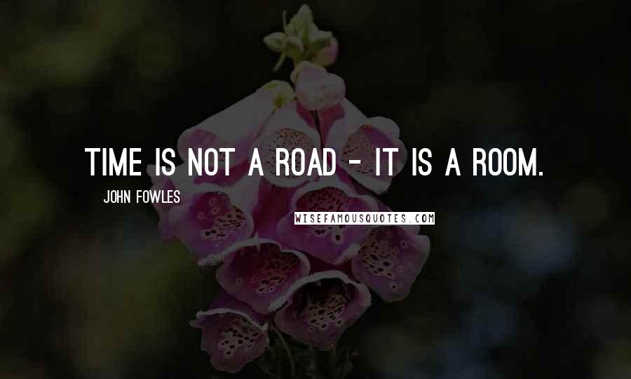 John Fowles Quotes: Time is not a road - it is a room.