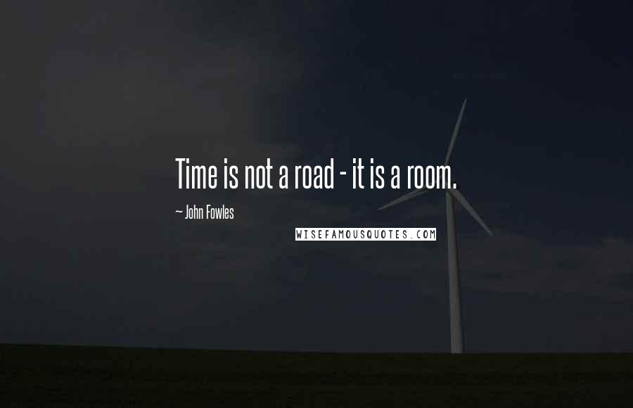 John Fowles Quotes: Time is not a road - it is a room.