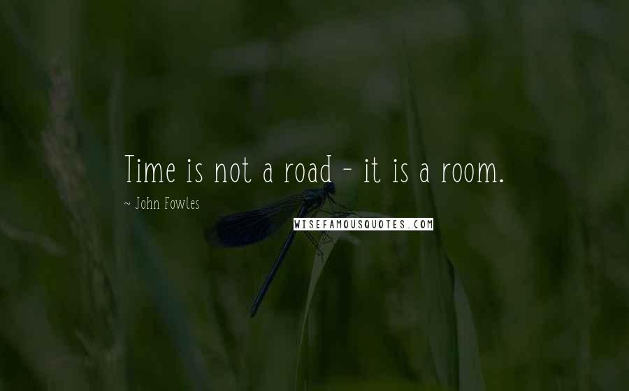 John Fowles Quotes: Time is not a road - it is a room.