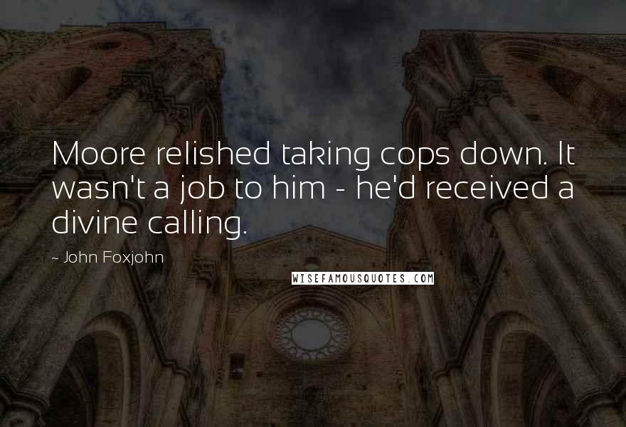 John Foxjohn Quotes: Moore relished taking cops down. It wasn't a job to him - he'd received a divine calling.
