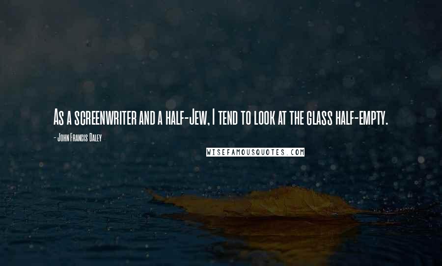 John Francis Daley Quotes: As a screenwriter and a half-Jew, I tend to look at the glass half-empty.